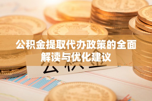 博罗公积金提取代办政策的全面解读与优化建议