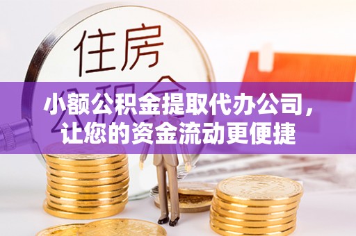 博罗小额公积金提取代办公司，让您的资金流动更便捷