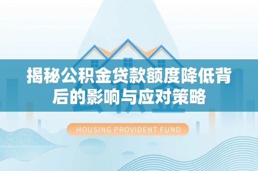 博罗揭秘公积金贷款额度降低背后的影响与应对策略