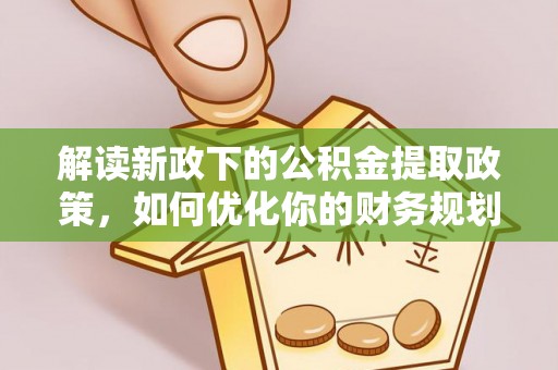 博罗解读新政下的公积金提取政策，如何优化你的财务规划
