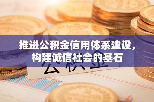 博罗推进公积金信用体系建设，构建诚信社会的基石