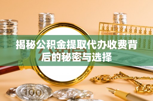 博罗揭秘公积金提取代办收费背后的秘密与选择