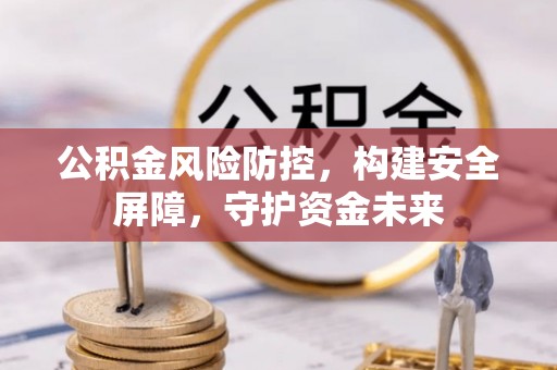 博罗公积金风险防控，构建安全屏障，守护资金未来