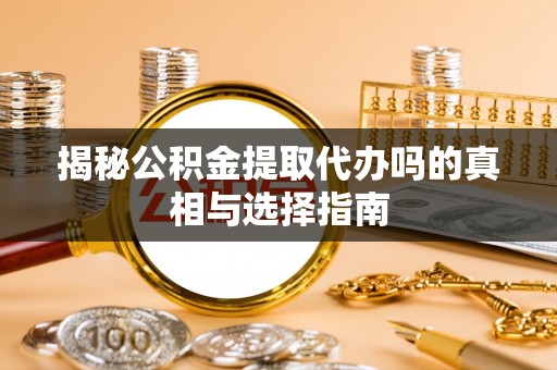 博罗揭秘公积金提取代办吗的真相与选择指南