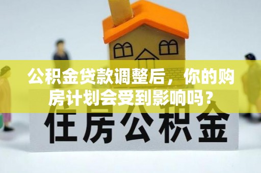 博罗公积金贷款调整后，你的购房计划会受到影响吗？