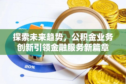 博罗探索未来趋势，公积金业务创新引领金融服务新篇章