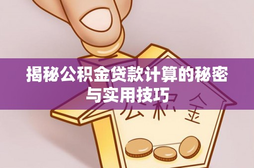 博罗揭秘公积金贷款计算的秘密与实用技巧