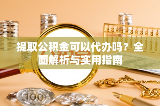 博罗提取公积金可以代办吗？全面解析与实用指南