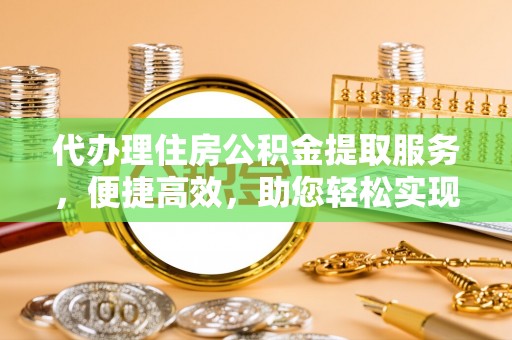 博罗代办理住房公积金提取服务，便捷高效，助您轻松实现资金规划