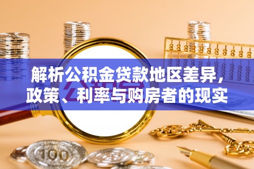 博罗解析公积金贷款地区差异，政策、利率与购房者的现实选择