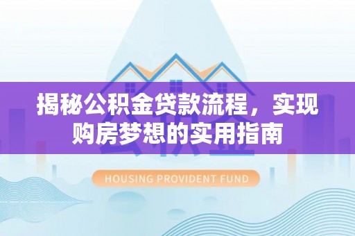 博罗揭秘公积金贷款流程，实现购房梦想的实用指南