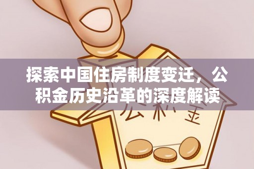 博罗探索中国住房制度变迁，公积金历史沿革的深度解读