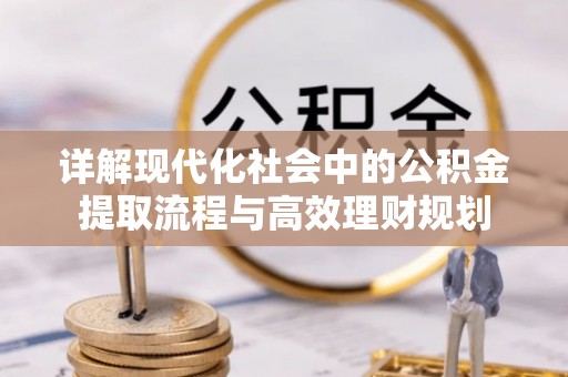 博罗详解现代化社会中的公积金提取流程与高效理财规划
