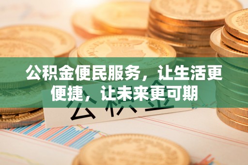 博罗公积金便民服务，让生活更便捷，让未来更可期