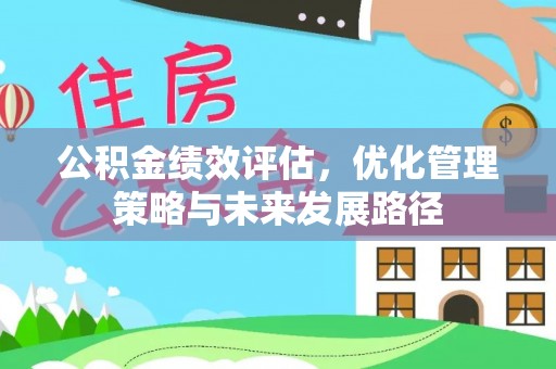 博罗公积金绩效评估，优化管理策略与未来发展路径