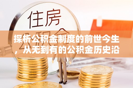 博罗探析公积金制度的前世今生，从无到有的公积金历史沿革解析