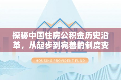 博罗探秘中国住房公积金历史沿革，从起步到完善的制度变迁