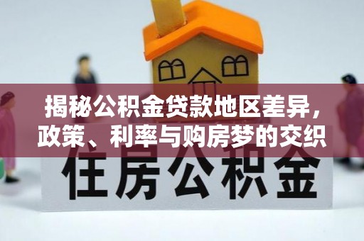 博罗揭秘公积金贷款地区差异，政策、利率与购房梦的交织