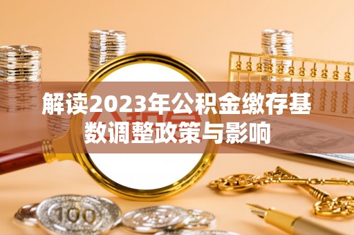 博罗解读2023年公积金缴存基数调整政策与影响