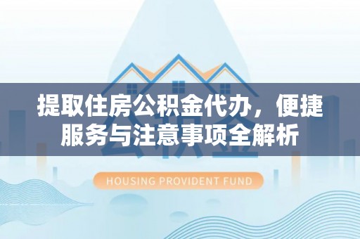 博罗提取住房公积金代办，便捷服务与注意事项全解析