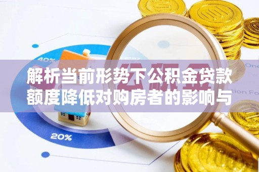 博罗解析当前形势下公积金贷款额度降低对购房者的影响与应对策略