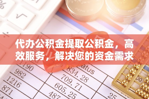 博罗代办公积金提取公积金，高效服务，解决您的资金需求