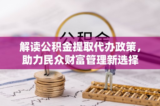 博罗解读公积金提取代办政策，助力民众财富管理新选择