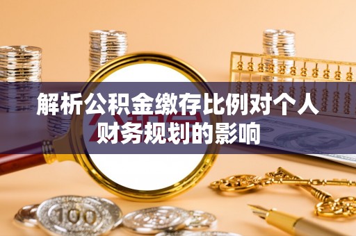 博罗解析公积金缴存比例对个人财务规划的影响