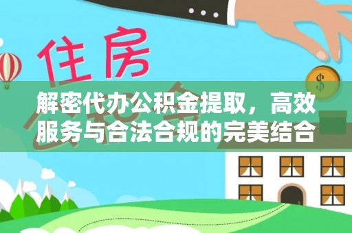 博罗解密代办公积金提取，高效服务与合法合规的完美结合
