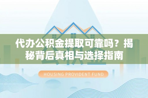 博罗代办公积金提取可靠吗？揭秘背后真相与选择指南