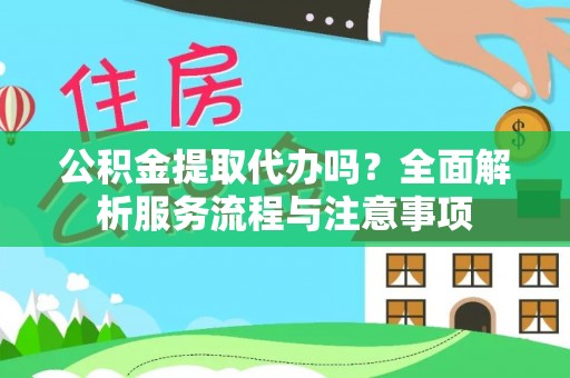 博罗公积金提取代办吗？全面解析服务流程与注意事项