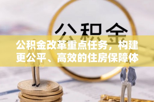 博罗公积金改革重点任务，构建更公平、高效的住房保障体系