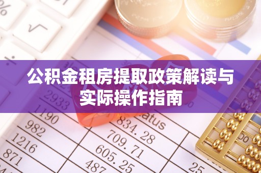 博罗公积金租房提取政策解读与实际操作指南