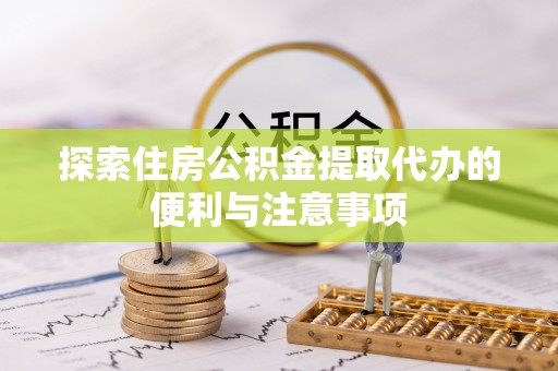 博罗探索住房公积金提取代办的便利与注意事项