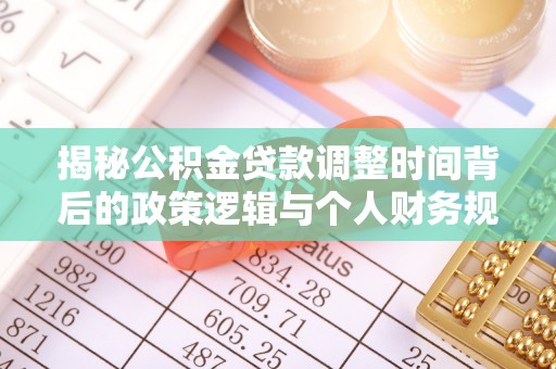 博罗揭秘公积金贷款调整时间背后的政策逻辑与个人财务规划