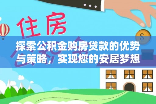 博罗探索公积金购房贷款的优势与策略，实现您的安居梦想