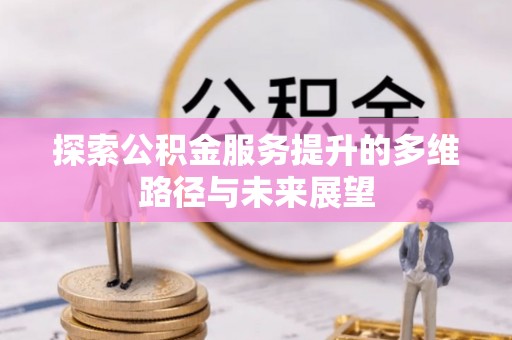 博罗探索公积金服务提升的多维路径与未来展望