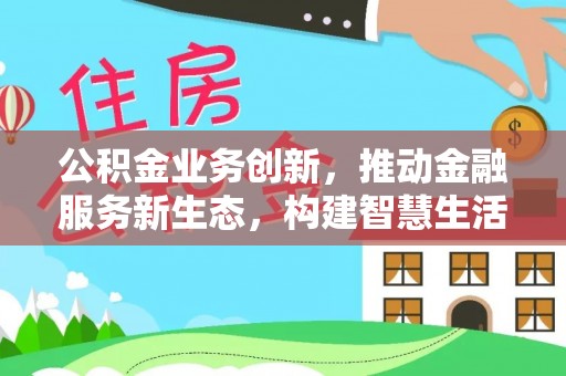 博罗公积金业务创新，推动金融服务新生态，构建智慧生活新未来