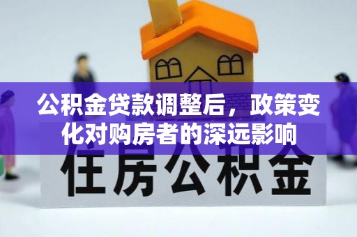 博罗公积金贷款调整后，政策变化对购房者的深远影响