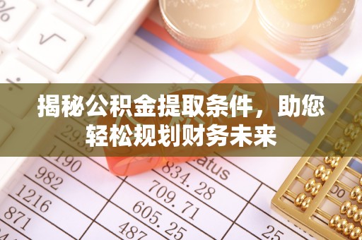 博罗揭秘公积金提取条件，助您轻松规划财务未来