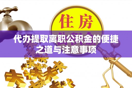 博罗代办提取离职公积金的便捷之道与注意事项
