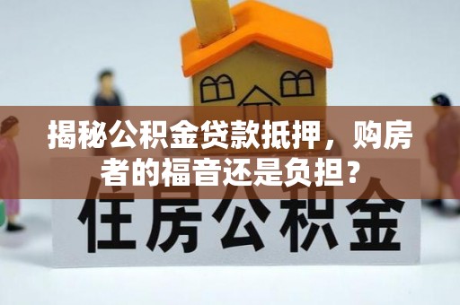 博罗揭秘公积金贷款抵押，购房者的福音还是负担？