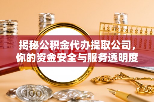 博罗揭秘公积金代办提取公司，你的资金安全与服务透明度指南