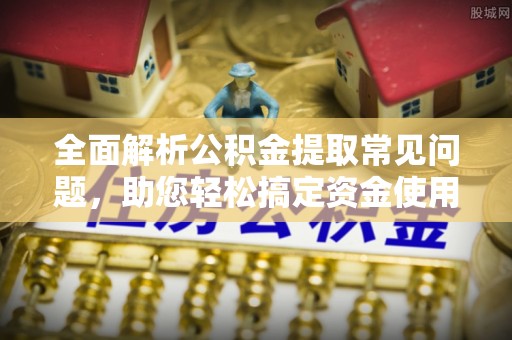博罗全面解析公积金提取常见问题，助您轻松搞定资金使用