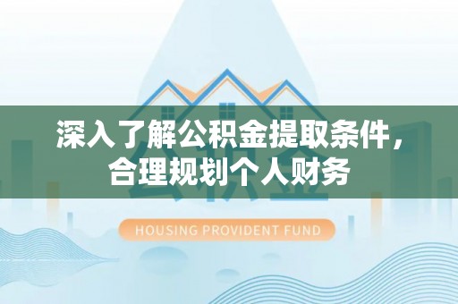 博罗深入了解公积金提取条件，合理规划个人财务