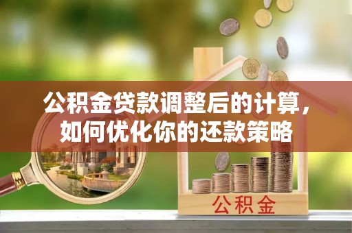 博罗公积金贷款调整后的计算，如何优化你的还款策略