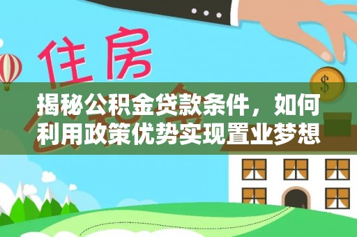 博罗揭秘公积金贷款条件，如何利用政策优势实现置业梦想