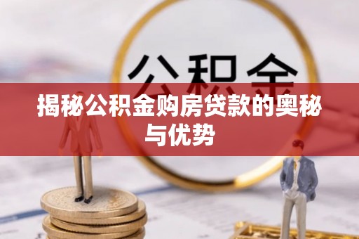 博罗揭秘公积金购房贷款的奥秘与优势