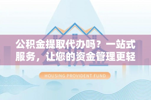 博罗公积金提取代办吗？一站式服务，让您的资金管理更轻松