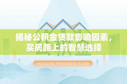 博罗揭秘公积金贷款影响因素，买房路上的智慧选择